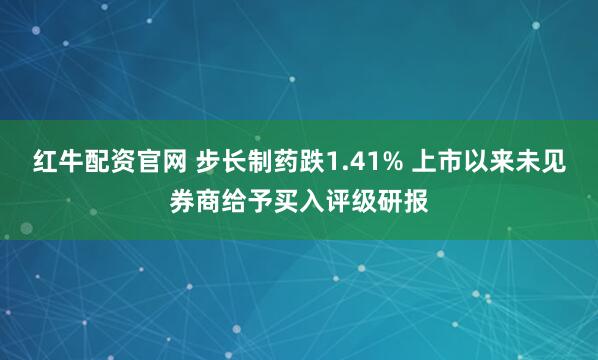 红牛配资官网 步长制药跌1.41% 上市以来未见券商给予买入评级研报