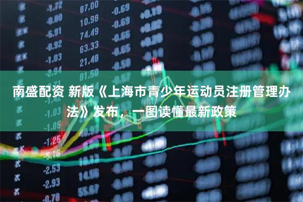 南盛配资 新版《上海市青少年运动员注册管理办法》发布，一图读懂最新政策