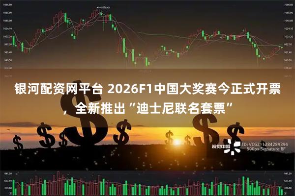 银河配资网平台 2026F1中国大奖赛今正式开票，全新推出“迪士尼联名套票”