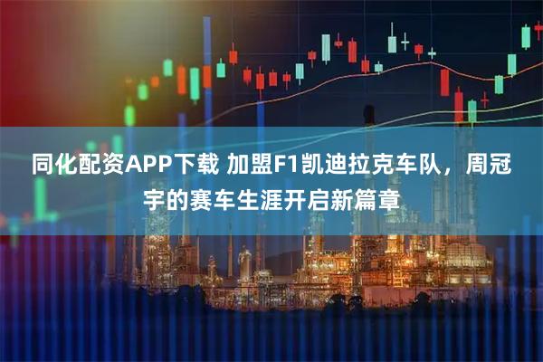 同化配资APP下载 加盟F1凯迪拉克车队,周冠宇的赛车生涯开启新篇章