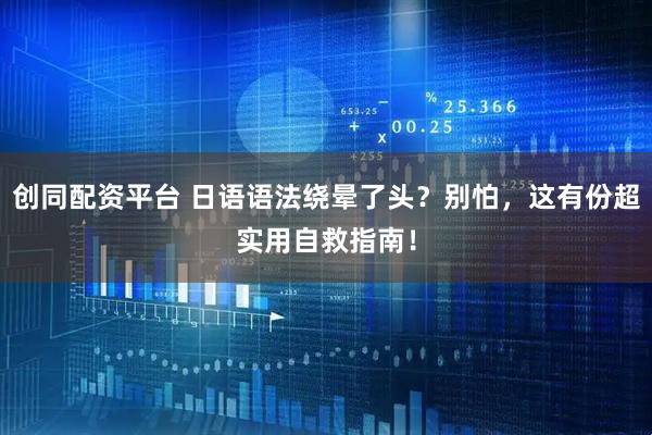 创同配资平台 日语语法绕晕了头？别怕，这有份超实用自救指南！